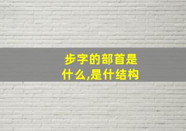 步字的部首是什么,是什结构