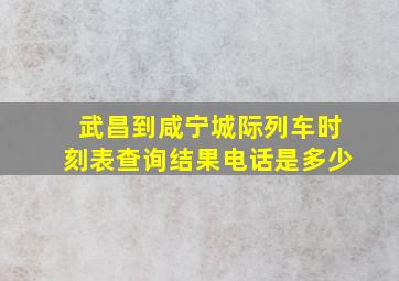 武昌到咸宁城际列车时刻表查询结果电话是多少