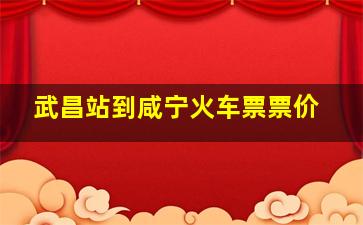 武昌站到咸宁火车票票价