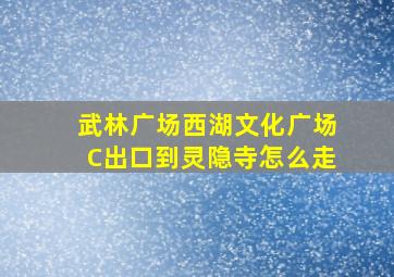 武林广场西湖文化广场C出口到灵隐寺怎么走