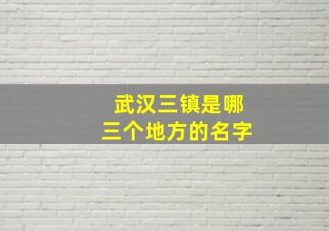 武汉三镇是哪三个地方的名字