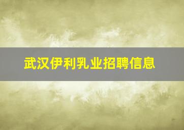 武汉伊利乳业招聘信息