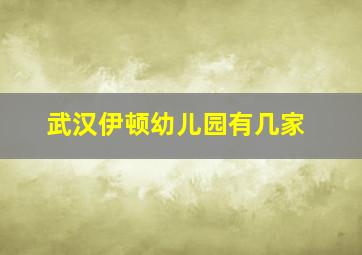 武汉伊顿幼儿园有几家