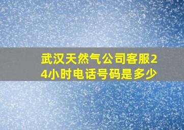 武汉天然气公司客服24小时电话号码是多少