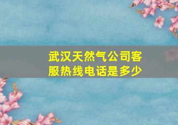 武汉天然气公司客服热线电话是多少