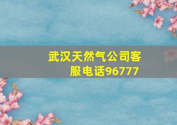 武汉天然气公司客服电话96777