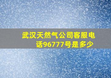 武汉天然气公司客服电话96777号是多少