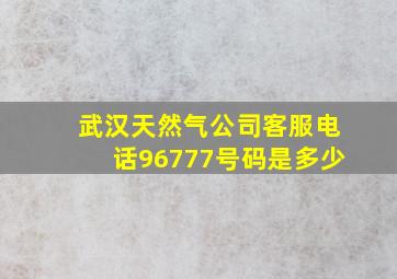 武汉天然气公司客服电话96777号码是多少