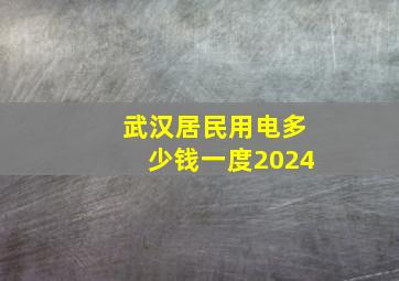 武汉居民用电多少钱一度2024