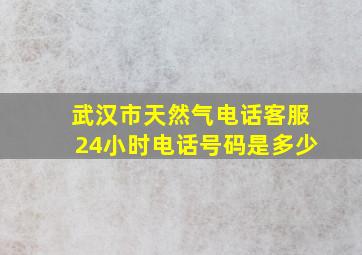 武汉市天然气电话客服24小时电话号码是多少