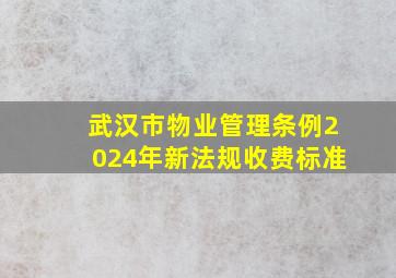 武汉市物业管理条例2024年新法规收费标准