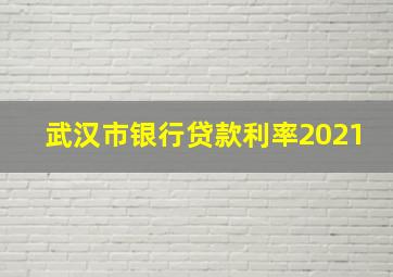 武汉市银行贷款利率2021