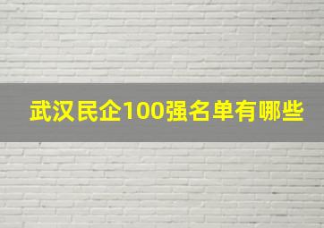 武汉民企100强名单有哪些