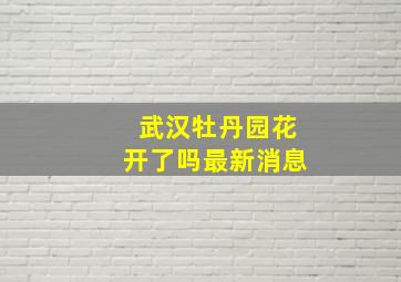 武汉牡丹园花开了吗最新消息