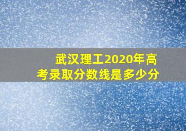 武汉理工2020年高考录取分数线是多少分