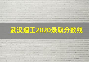 武汉理工2020录取分数线