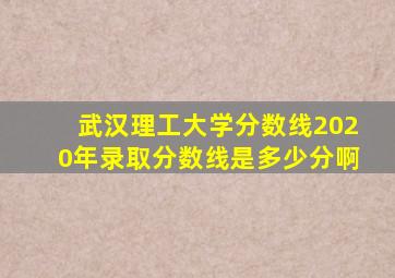 武汉理工大学分数线2020年录取分数线是多少分啊