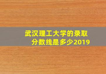 武汉理工大学的录取分数线是多少2019