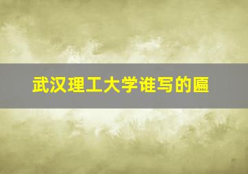 武汉理工大学谁写的匾