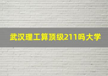 武汉理工算顶级211吗大学