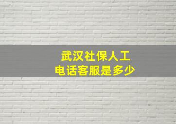 武汉社保人工电话客服是多少