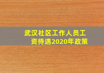 武汉社区工作人员工资待遇2020年政策