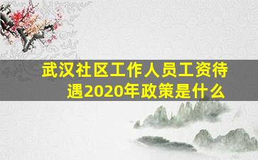 武汉社区工作人员工资待遇2020年政策是什么