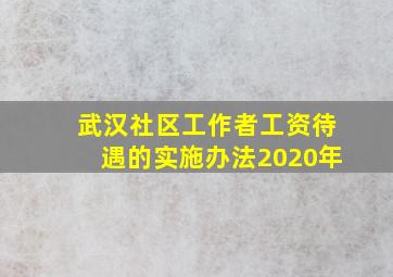 武汉社区工作者工资待遇的实施办法2020年