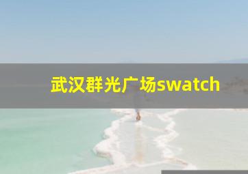 武汉群光广场swatch