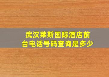 武汉莱斯国际酒店前台电话号码查询是多少