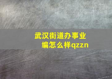 武汉街道办事业编怎么样qzzn