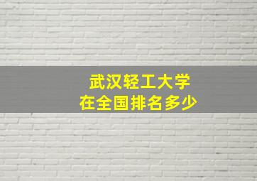 武汉轻工大学在全国排名多少