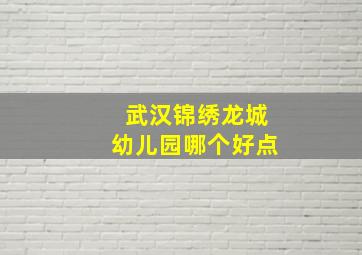 武汉锦绣龙城幼儿园哪个好点