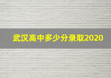 武汉高中多少分录取2020