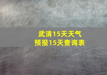 武清15天天气预报15天查询表