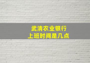 武清农业银行上班时间是几点