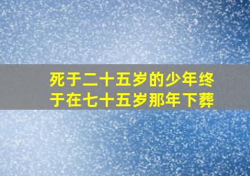 死于二十五岁的少年终于在七十五岁那年下葬