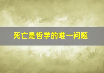 死亡是哲学的唯一问题