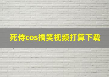 死侍cos搞笑视频打算下载