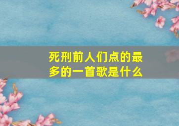 死刑前人们点的最多的一首歌是什么