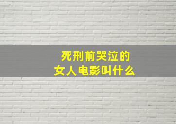 死刑前哭泣的女人电影叫什么