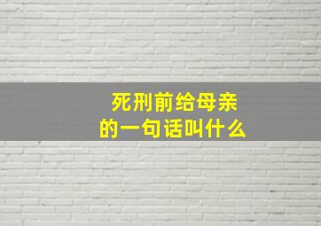 死刑前给母亲的一句话叫什么