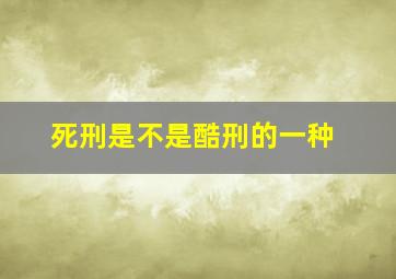 死刑是不是酷刑的一种