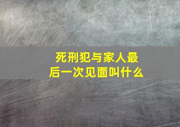 死刑犯与家人最后一次见面叫什么