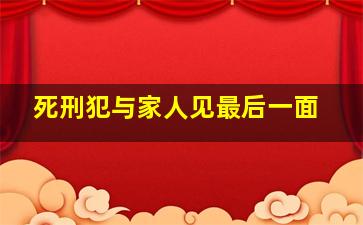 死刑犯与家人见最后一面