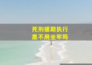 死刑缓期执行是不用坐牢吗