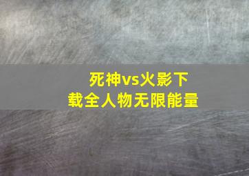 死神vs火影下载全人物无限能量