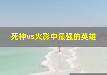 死神vs火影中最强的英雄