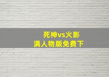 死神vs火影满人物版免费下