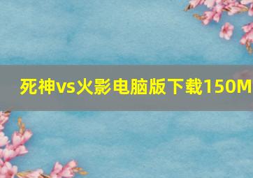 死神vs火影电脑版下载150MB